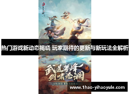 热门游戏新动态揭晓 玩家期待的更新与新玩法全解析