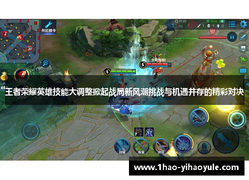 王者荣耀英雄技能大调整掀起战局新风潮挑战与机遇并存的精彩对决