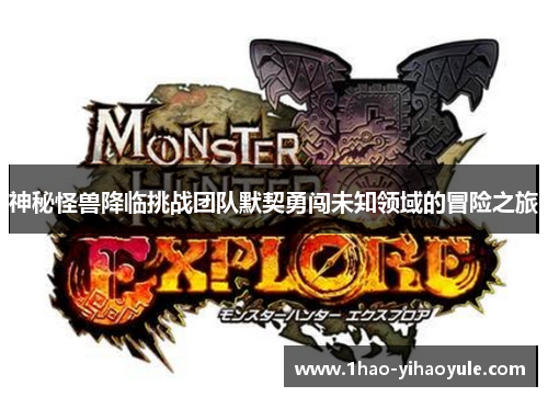 神秘怪兽降临挑战团队默契勇闯未知领域的冒险之旅