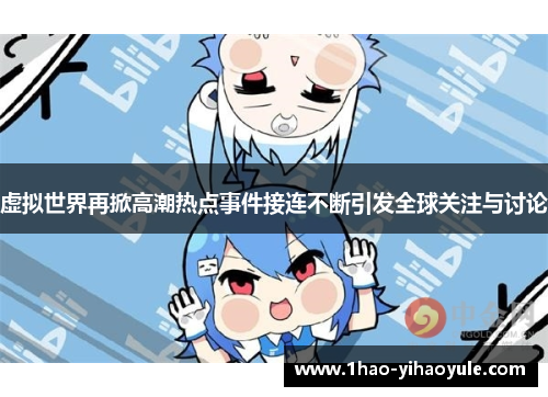 虚拟世界再掀高潮热点事件接连不断引发全球关注与讨论