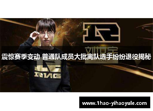 震惊赛季变动 普通队成员大批离队选手纷纷退役揭秘